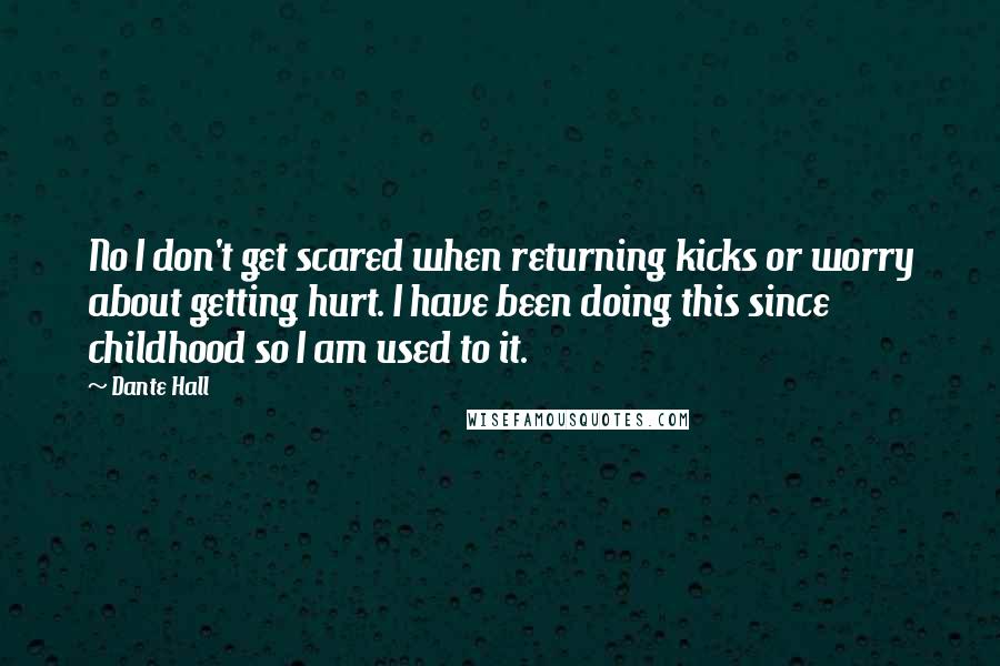 Dante Hall Quotes: No I don't get scared when returning kicks or worry about getting hurt. I have been doing this since childhood so I am used to it.
