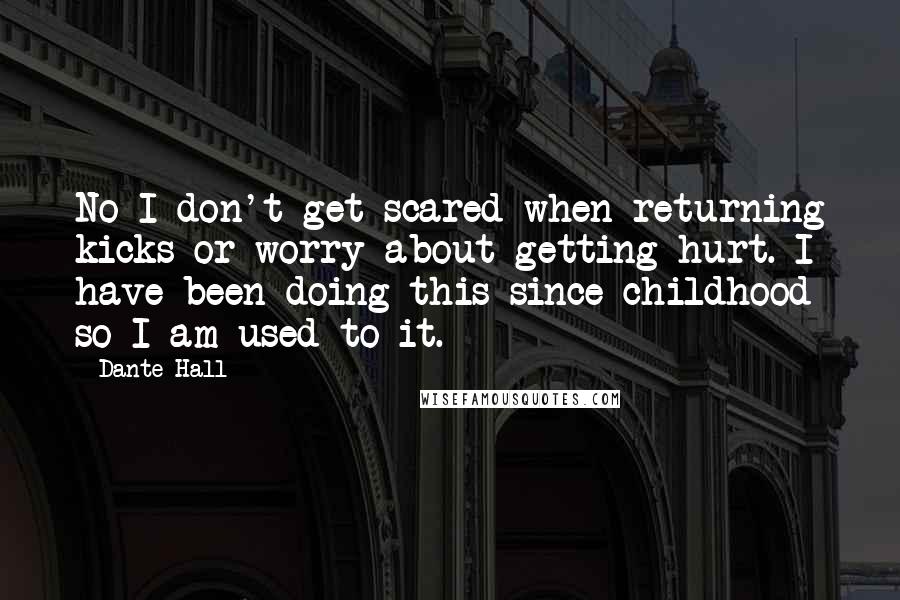 Dante Hall Quotes: No I don't get scared when returning kicks or worry about getting hurt. I have been doing this since childhood so I am used to it.