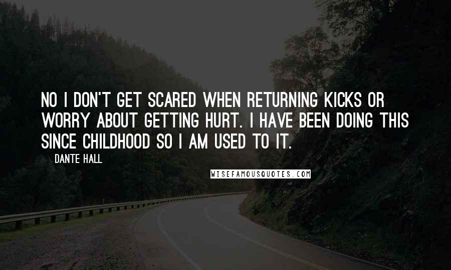 Dante Hall Quotes: No I don't get scared when returning kicks or worry about getting hurt. I have been doing this since childhood so I am used to it.