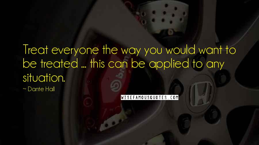 Dante Hall Quotes: Treat everyone the way you would want to be treated ... this can be applied to any situation.