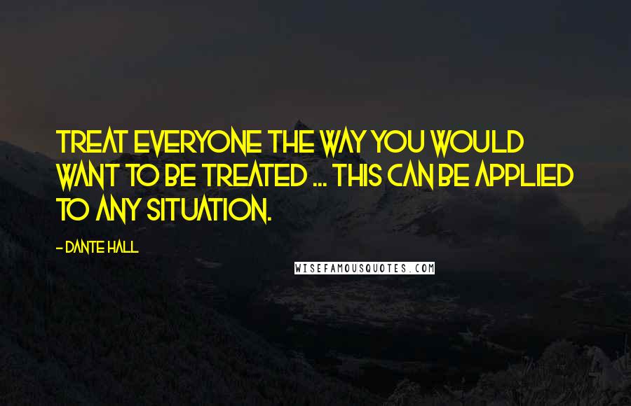 Dante Hall Quotes: Treat everyone the way you would want to be treated ... this can be applied to any situation.