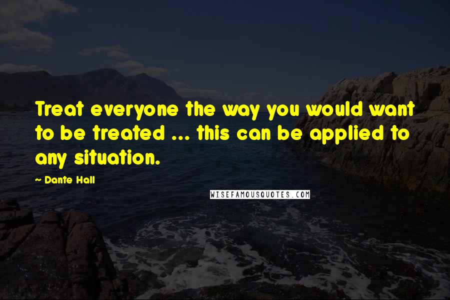 Dante Hall Quotes: Treat everyone the way you would want to be treated ... this can be applied to any situation.