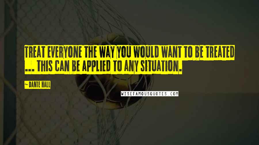 Dante Hall Quotes: Treat everyone the way you would want to be treated ... this can be applied to any situation.