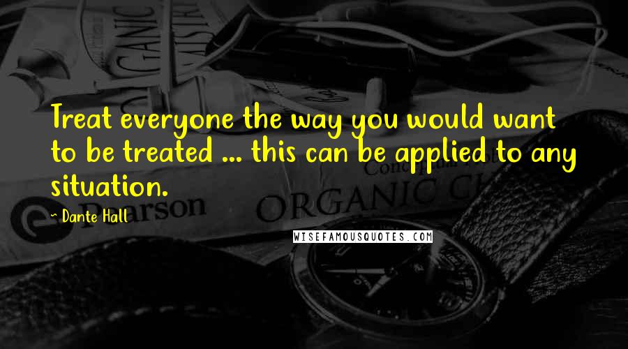 Dante Hall Quotes: Treat everyone the way you would want to be treated ... this can be applied to any situation.