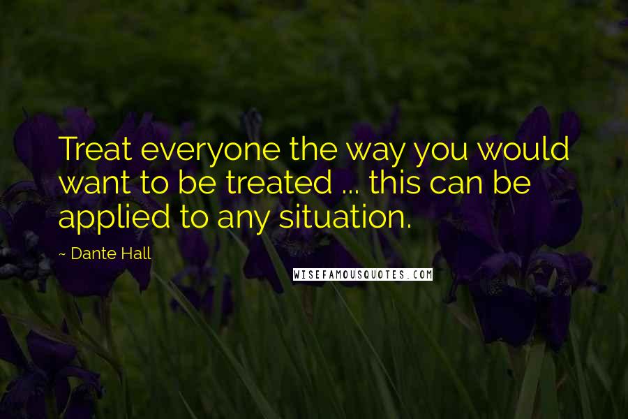 Dante Hall Quotes: Treat everyone the way you would want to be treated ... this can be applied to any situation.