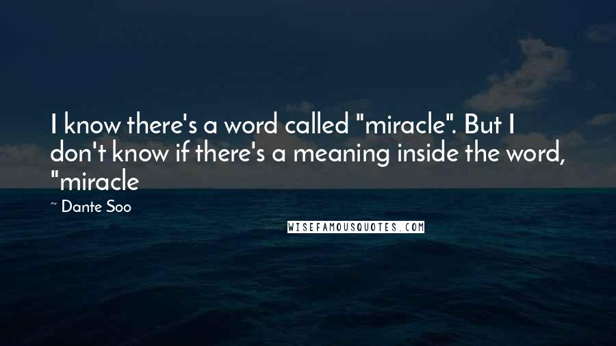 Dante Soo Quotes: I know there's a word called "miracle". But I don't know if there's a meaning inside the word, "miracle
