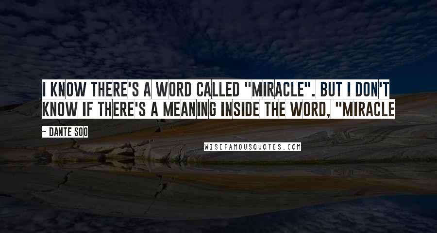 Dante Soo Quotes: I know there's a word called "miracle". But I don't know if there's a meaning inside the word, "miracle