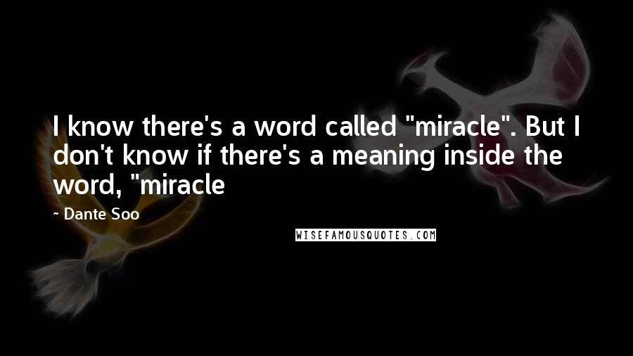 Dante Soo Quotes: I know there's a word called "miracle". But I don't know if there's a meaning inside the word, "miracle