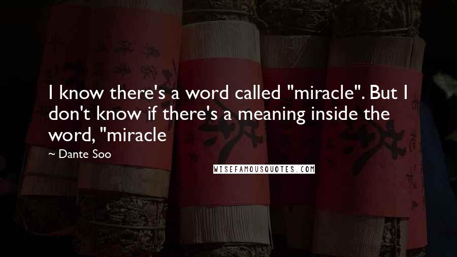 Dante Soo Quotes: I know there's a word called "miracle". But I don't know if there's a meaning inside the word, "miracle