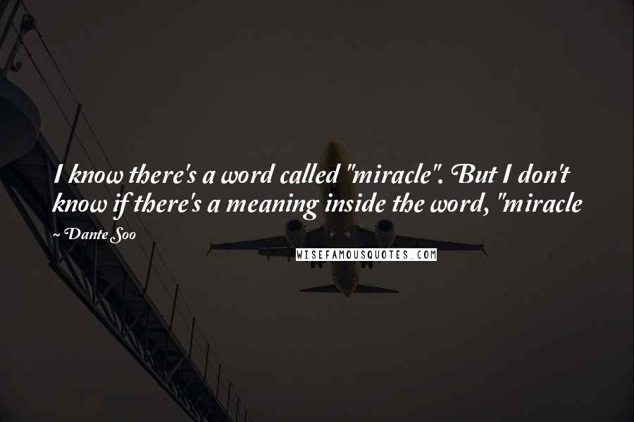 Dante Soo Quotes: I know there's a word called "miracle". But I don't know if there's a meaning inside the word, "miracle