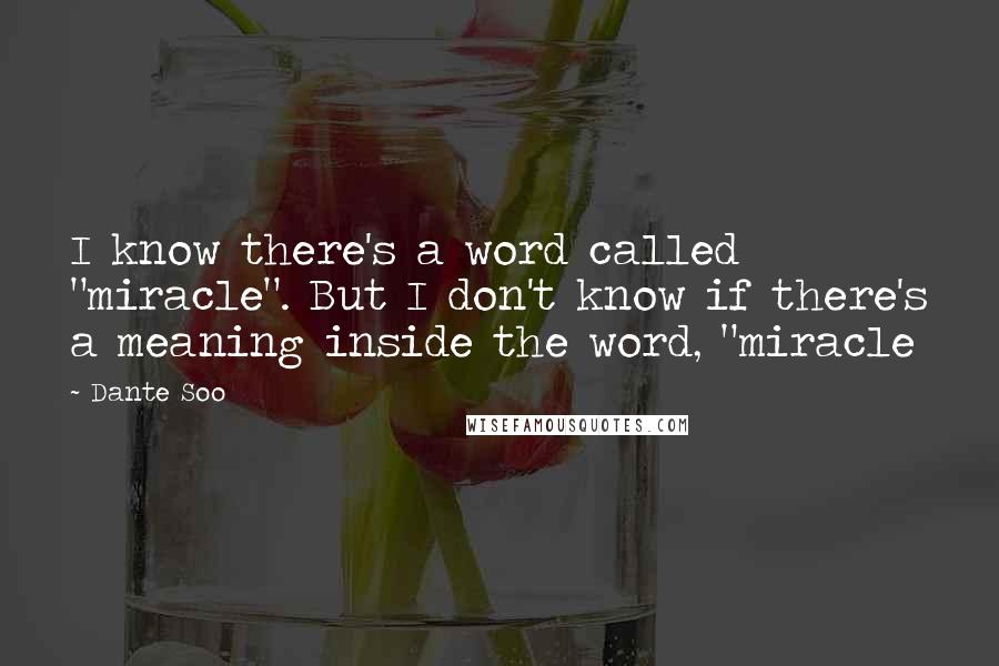 Dante Soo Quotes: I know there's a word called "miracle". But I don't know if there's a meaning inside the word, "miracle