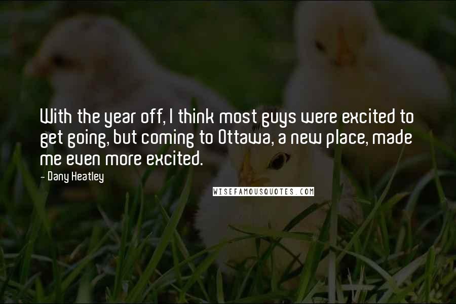 Dany Heatley Quotes: With the year off, I think most guys were excited to get going, but coming to Ottawa, a new place, made me even more excited.