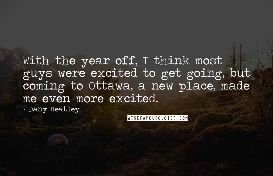 Dany Heatley Quotes: With the year off, I think most guys were excited to get going, but coming to Ottawa, a new place, made me even more excited.