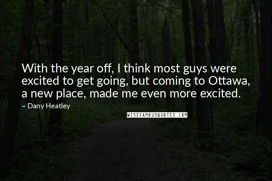 Dany Heatley Quotes: With the year off, I think most guys were excited to get going, but coming to Ottawa, a new place, made me even more excited.