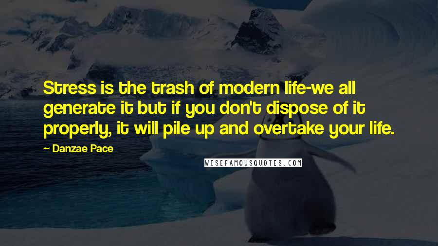 Danzae Pace Quotes: Stress is the trash of modern life-we all generate it but if you don't dispose of it properly, it will pile up and overtake your life.