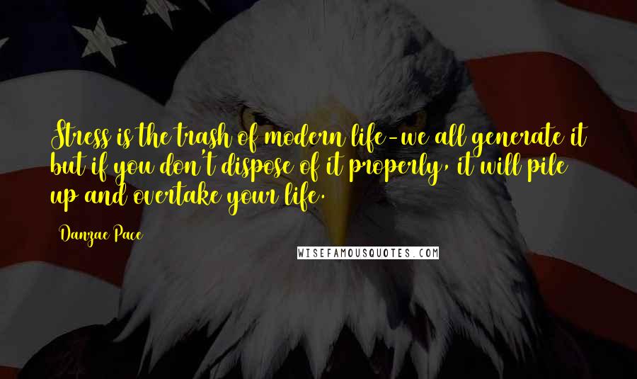 Danzae Pace Quotes: Stress is the trash of modern life-we all generate it but if you don't dispose of it properly, it will pile up and overtake your life.