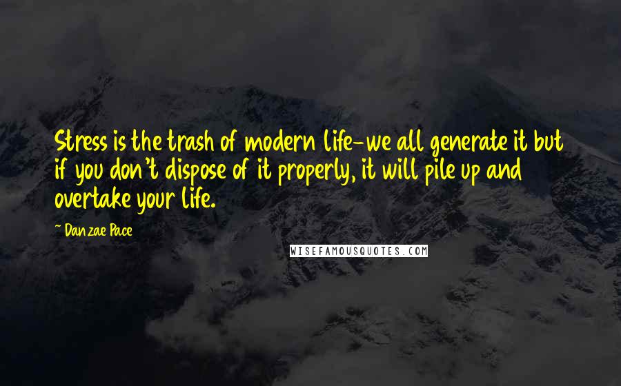 Danzae Pace Quotes: Stress is the trash of modern life-we all generate it but if you don't dispose of it properly, it will pile up and overtake your life.