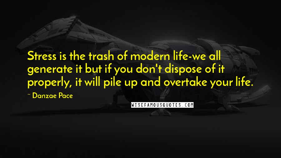 Danzae Pace Quotes: Stress is the trash of modern life-we all generate it but if you don't dispose of it properly, it will pile up and overtake your life.