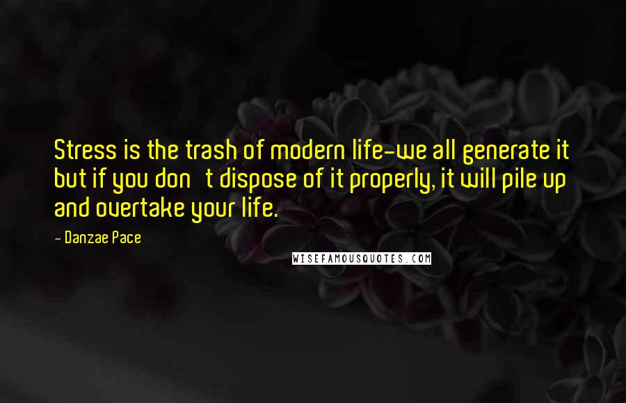 Danzae Pace Quotes: Stress is the trash of modern life-we all generate it but if you don't dispose of it properly, it will pile up and overtake your life.
