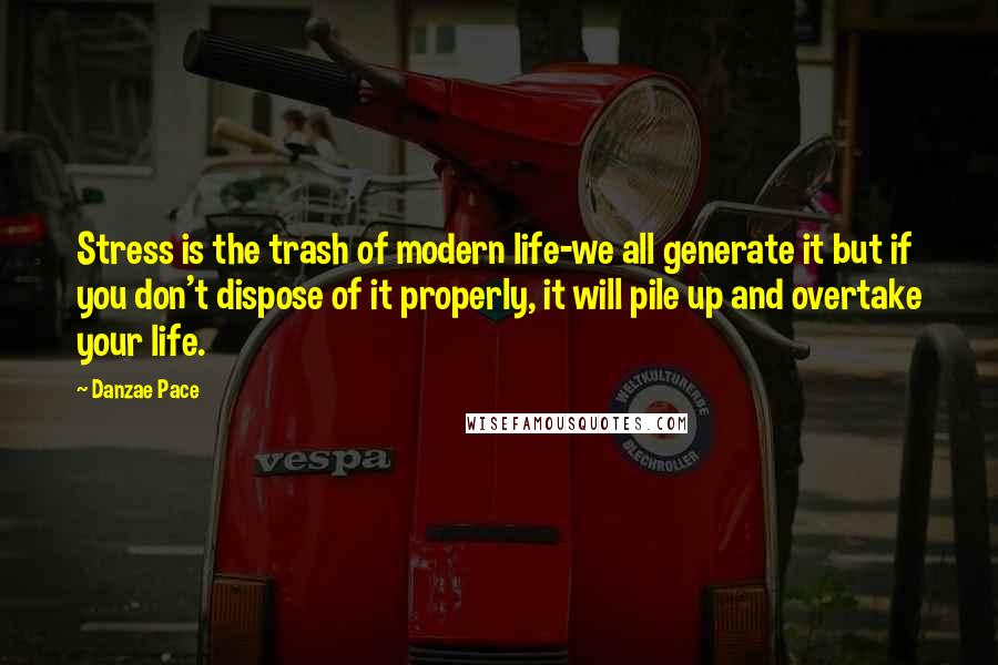 Danzae Pace Quotes: Stress is the trash of modern life-we all generate it but if you don't dispose of it properly, it will pile up and overtake your life.