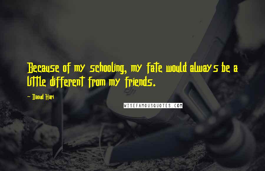 Daoud Hari Quotes: Because of my schooling, my fate would always be a little different from my friends.