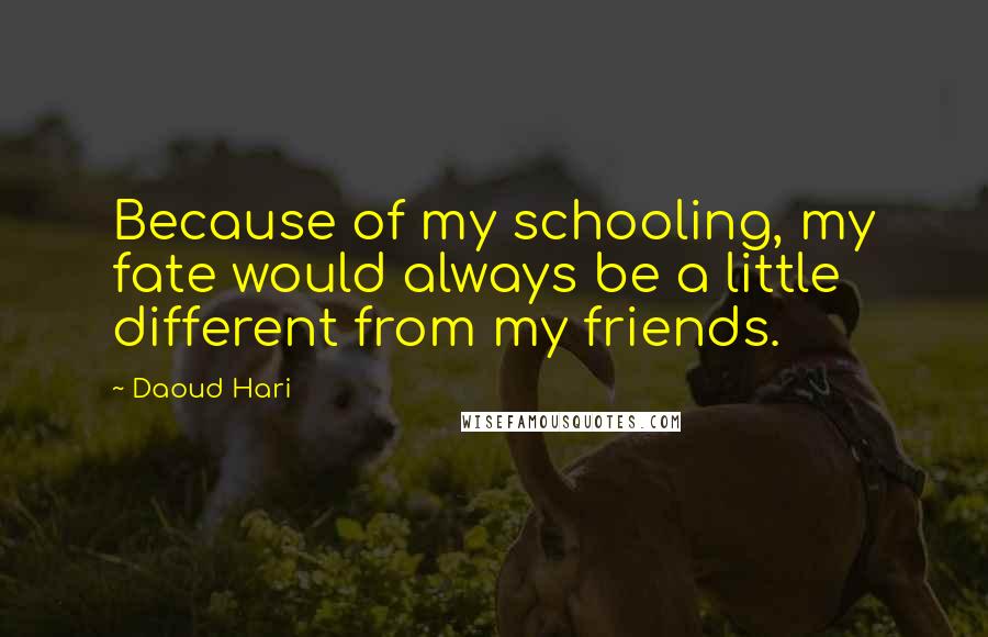 Daoud Hari Quotes: Because of my schooling, my fate would always be a little different from my friends.