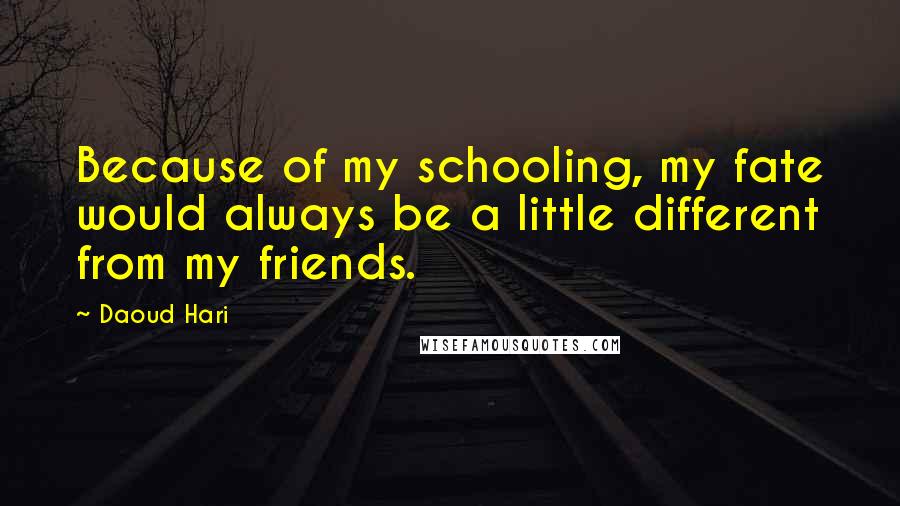 Daoud Hari Quotes: Because of my schooling, my fate would always be a little different from my friends.