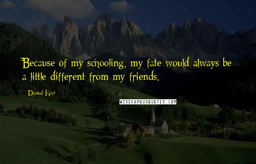 Daoud Hari Quotes: Because of my schooling, my fate would always be a little different from my friends.