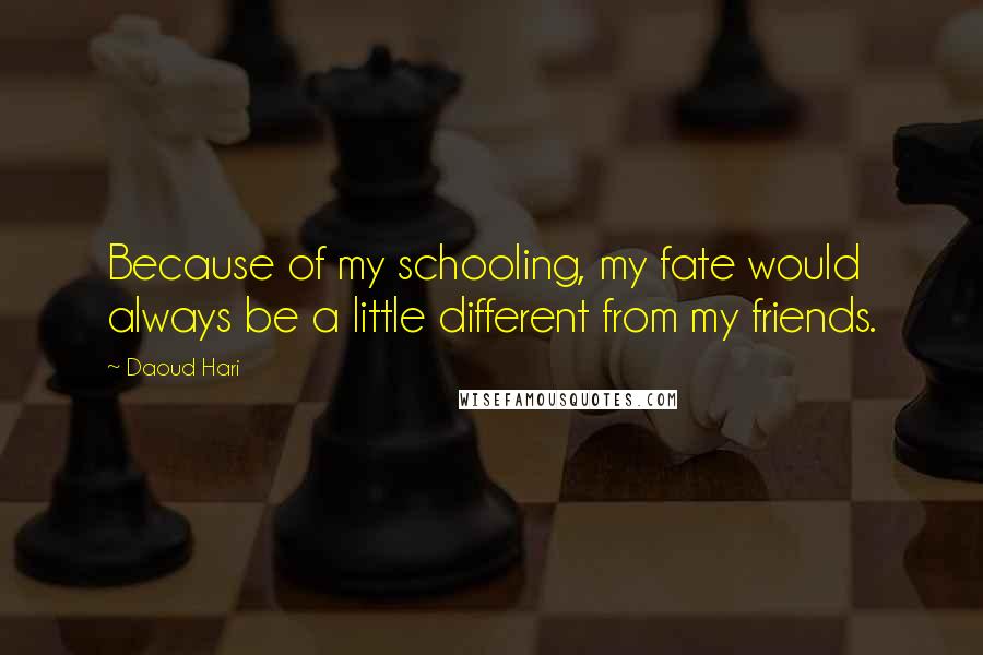 Daoud Hari Quotes: Because of my schooling, my fate would always be a little different from my friends.