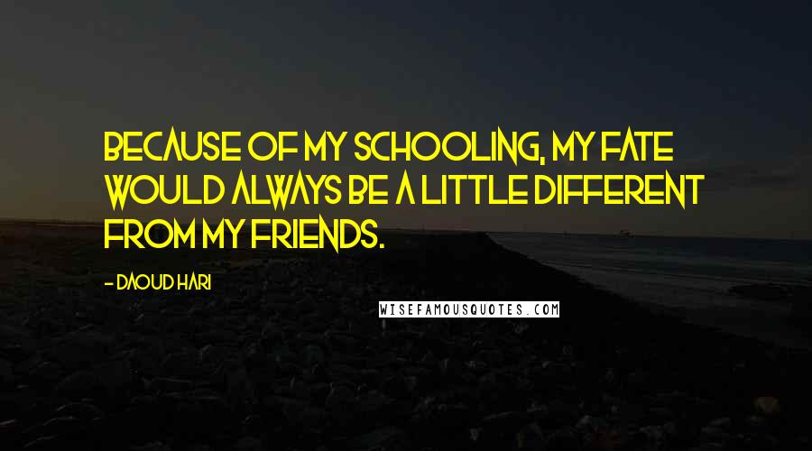 Daoud Hari Quotes: Because of my schooling, my fate would always be a little different from my friends.