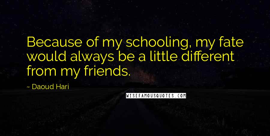 Daoud Hari Quotes: Because of my schooling, my fate would always be a little different from my friends.