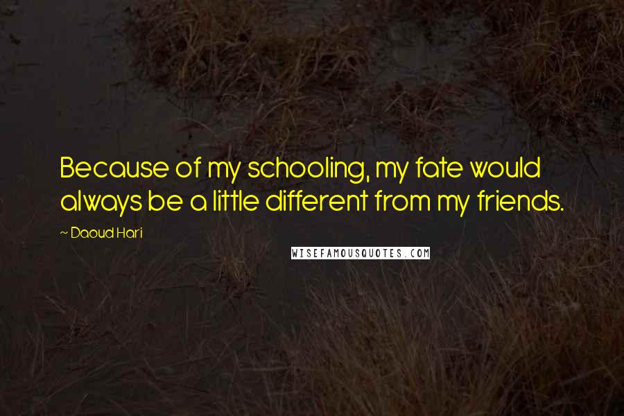 Daoud Hari Quotes: Because of my schooling, my fate would always be a little different from my friends.