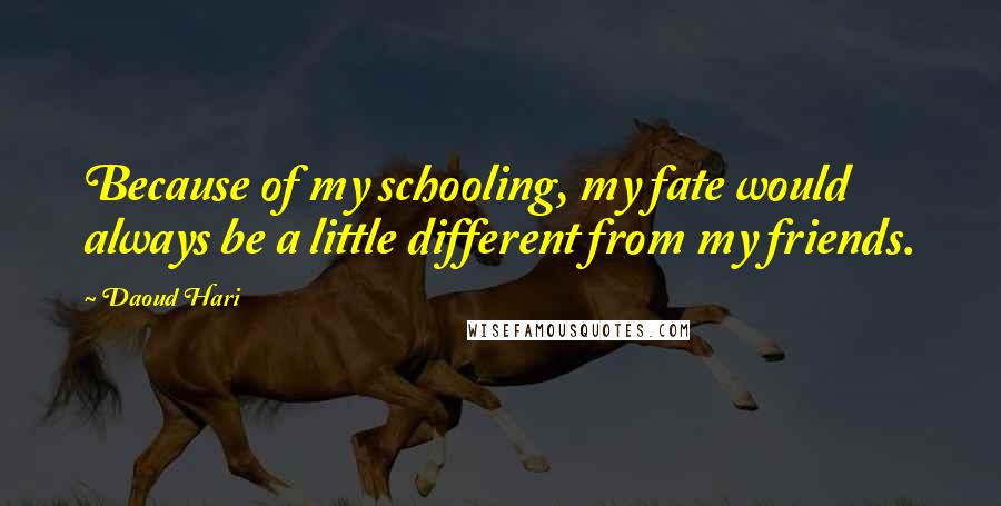 Daoud Hari Quotes: Because of my schooling, my fate would always be a little different from my friends.