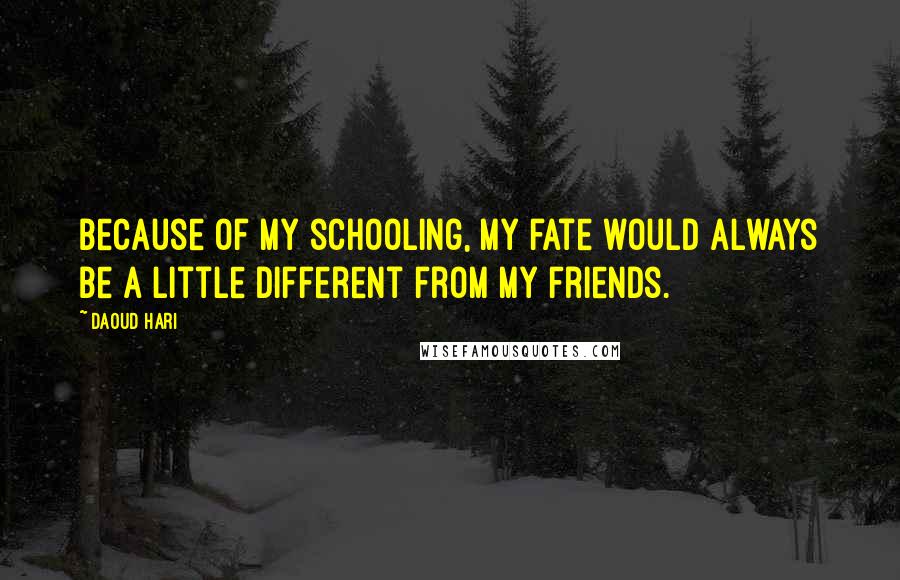 Daoud Hari Quotes: Because of my schooling, my fate would always be a little different from my friends.