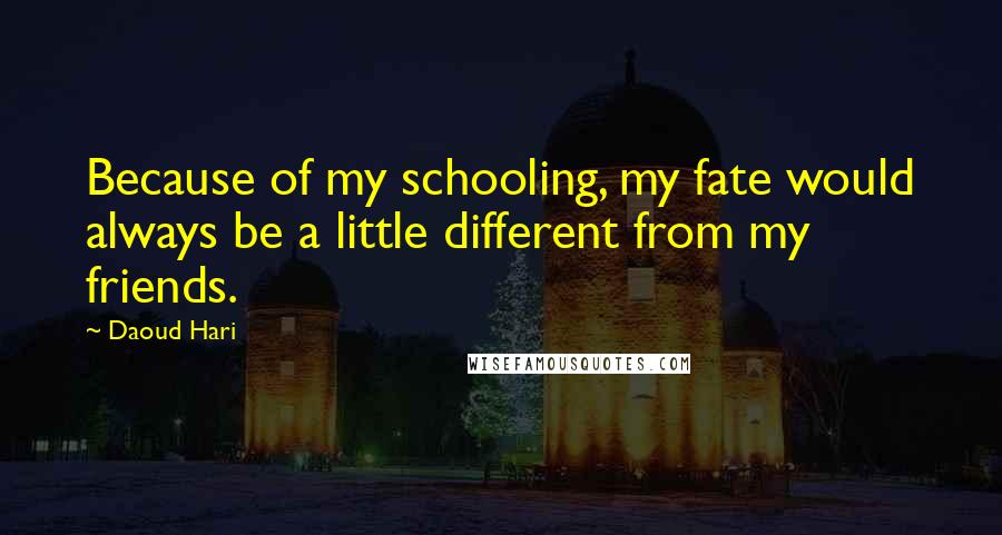 Daoud Hari Quotes: Because of my schooling, my fate would always be a little different from my friends.