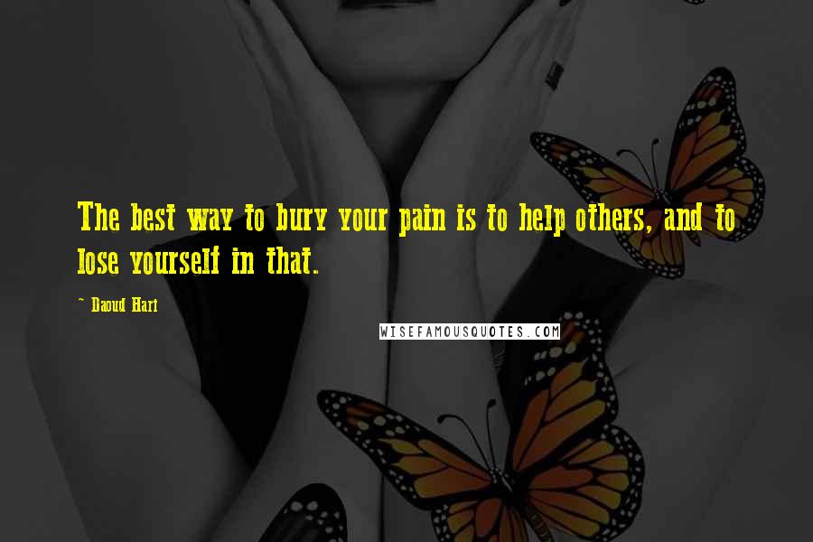 Daoud Hari Quotes: The best way to bury your pain is to help others, and to lose yourself in that.