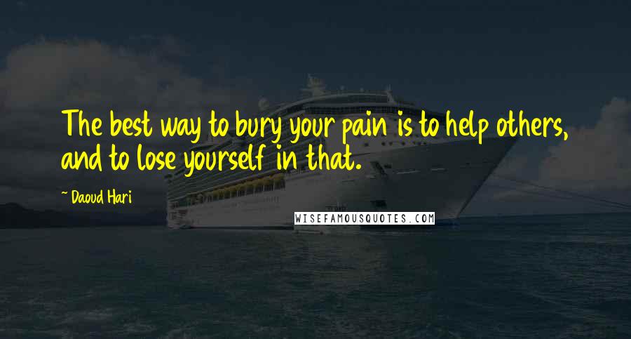 Daoud Hari Quotes: The best way to bury your pain is to help others, and to lose yourself in that.