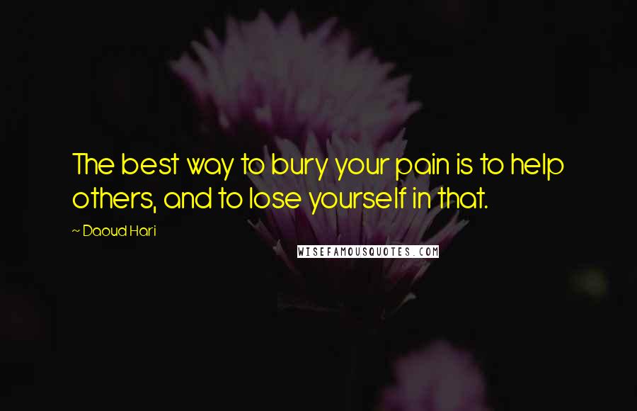 Daoud Hari Quotes: The best way to bury your pain is to help others, and to lose yourself in that.