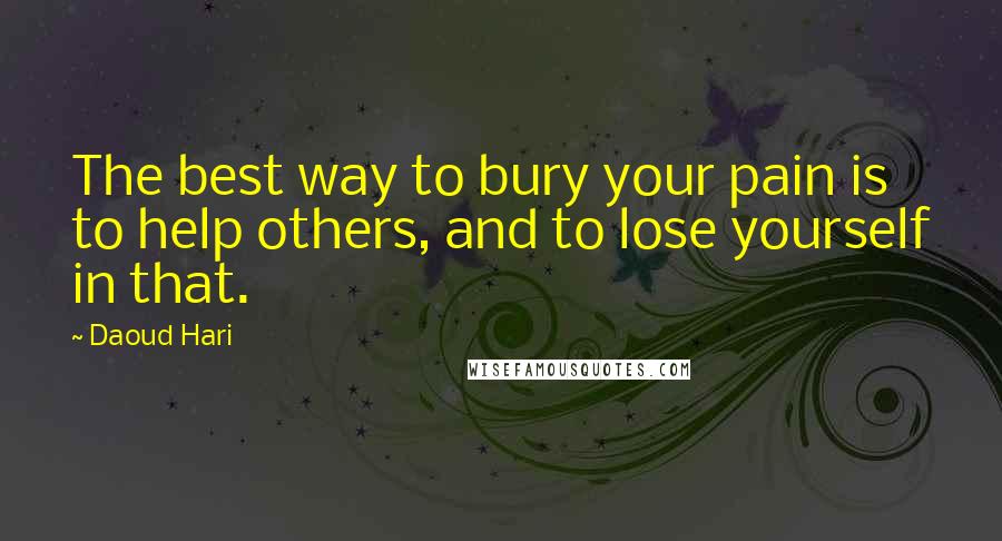 Daoud Hari Quotes: The best way to bury your pain is to help others, and to lose yourself in that.