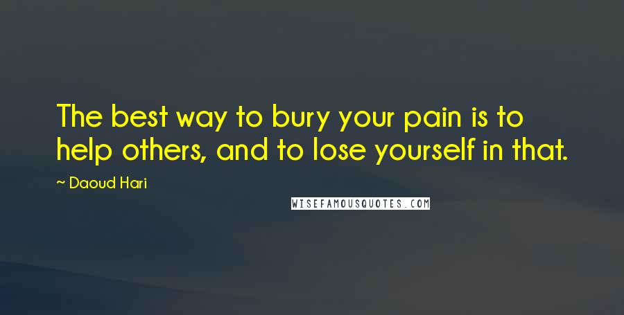 Daoud Hari Quotes: The best way to bury your pain is to help others, and to lose yourself in that.