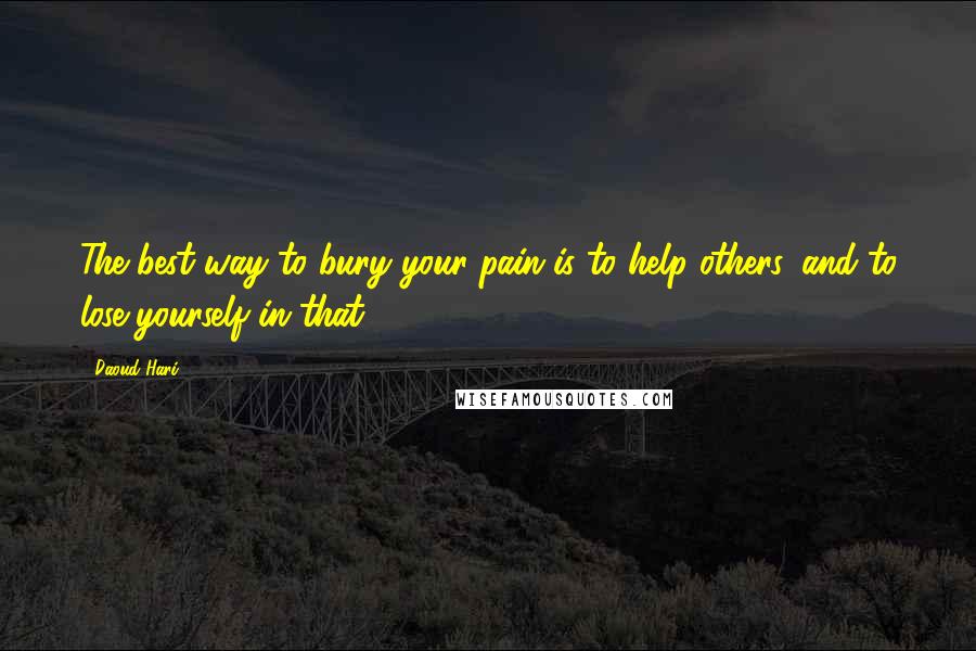 Daoud Hari Quotes: The best way to bury your pain is to help others, and to lose yourself in that.