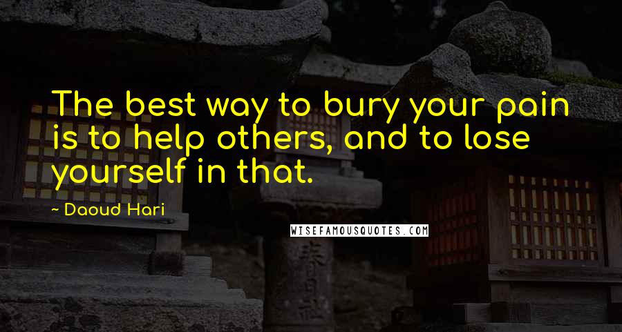 Daoud Hari Quotes: The best way to bury your pain is to help others, and to lose yourself in that.