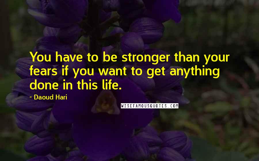 Daoud Hari Quotes: You have to be stronger than your fears if you want to get anything done in this life.