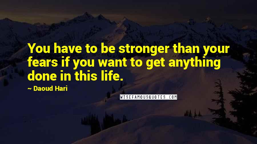 Daoud Hari Quotes: You have to be stronger than your fears if you want to get anything done in this life.