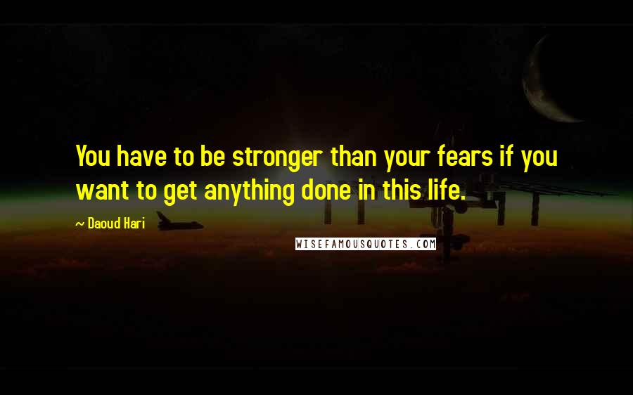 Daoud Hari Quotes: You have to be stronger than your fears if you want to get anything done in this life.