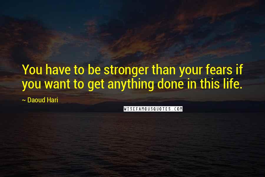 Daoud Hari Quotes: You have to be stronger than your fears if you want to get anything done in this life.
