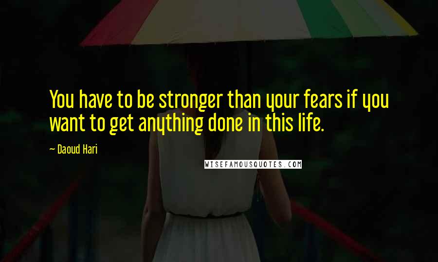 Daoud Hari Quotes: You have to be stronger than your fears if you want to get anything done in this life.
