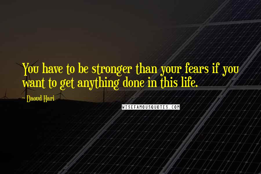 Daoud Hari Quotes: You have to be stronger than your fears if you want to get anything done in this life.