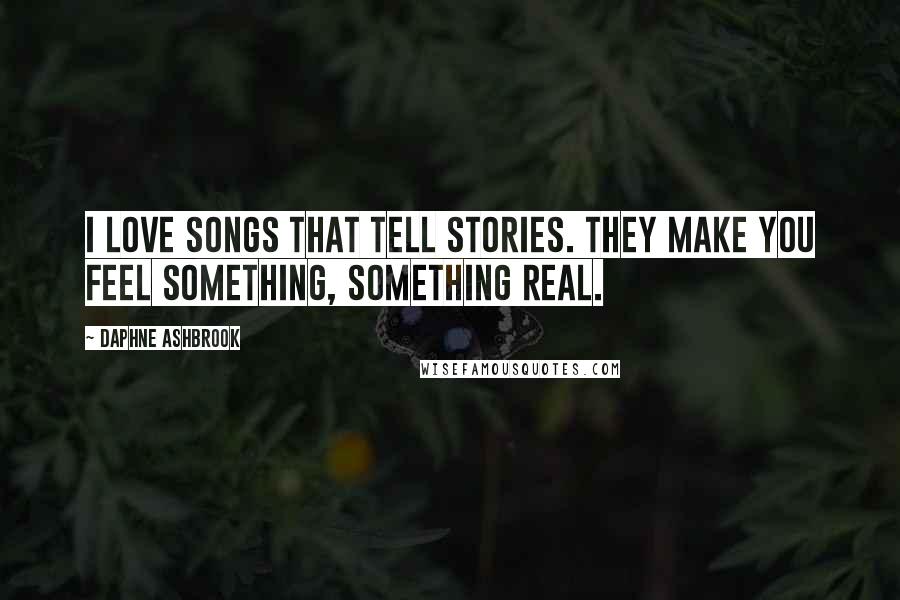 Daphne Ashbrook Quotes: I love songs that tell stories. They make you feel something, something real.