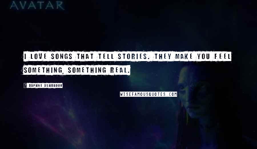 Daphne Ashbrook Quotes: I love songs that tell stories. They make you feel something, something real.